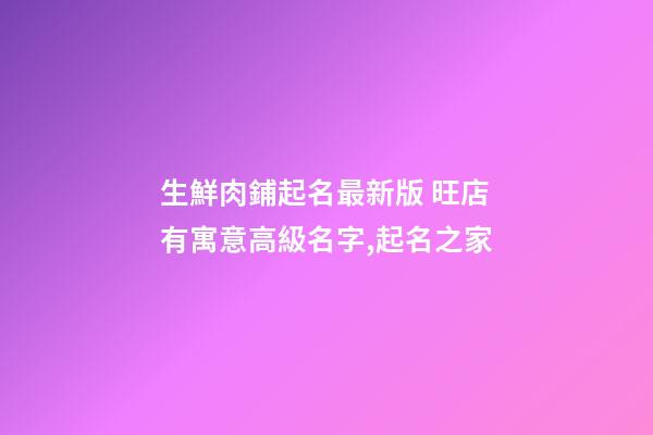 生鮮肉鋪起名最新版 旺店有寓意高級名字,起名之家-第1張-店鋪起名-玄機派